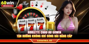 Roulette Châu Âu 68WIN – Tận Hưởng Không Khí Sòng Bài Đẳng Cấp
