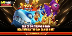 Bắn Cá Đổi Thưởng 68WIN – Hóa Thân Xạ Thủ Săn Cá Cực Chất