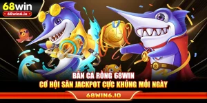 Bắn Cá Rồng 68WIN – Cơ Hội Săn Jackpot Cực Khủng Mỗi Ngày
