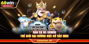 Bắn Cá H5 68WIN – Thế Giới Đại Dương Rực Rỡ Sắc Màu