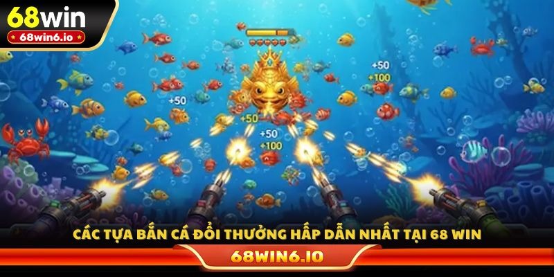 Các tựa bắn cá đổi thưởng hấp dẫn nhất tại 68 WIN