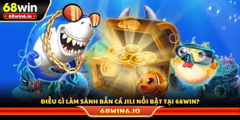 Điều gì làm sảnh bắn cá Jili nổi bật tại 68WIN?