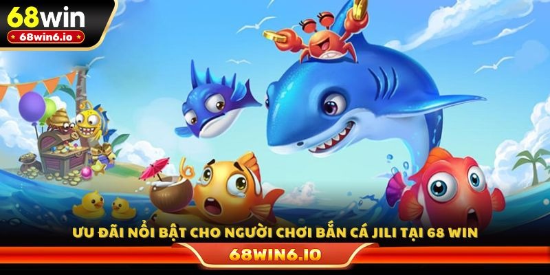 Ưu đãi nổi bật cho người chơi bắn cá Jili tại 68 WIN