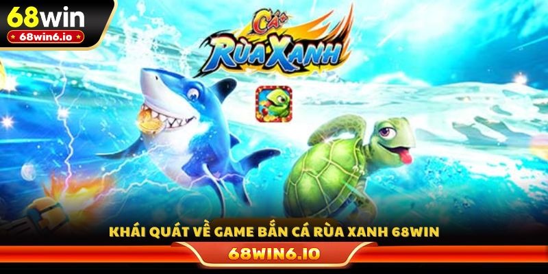 Khái quát về game bắn cá rùa xanh 68WIN