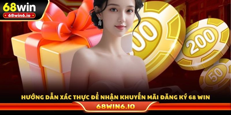 Hướng dẫn xác thực để nhận khuyến mãi đăng ký 68 WIN