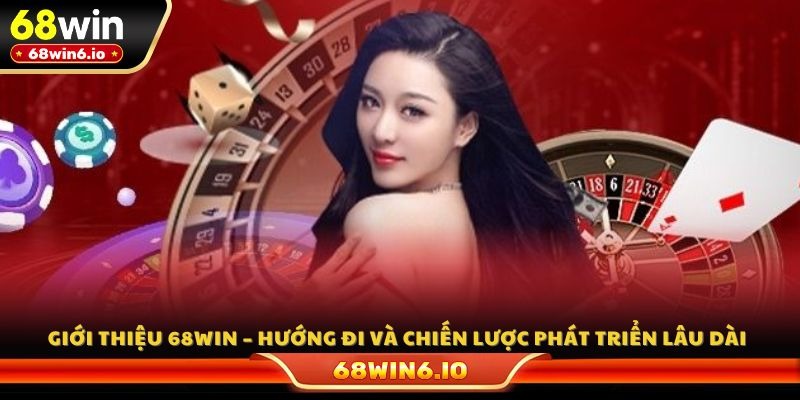 Giới thiệu 68WIN – Hướng đi và chiến lược phát triển lâu dài