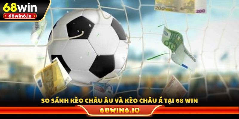 So sánh kèo Châu Âu và kèo Châu Á tại 68 WIN