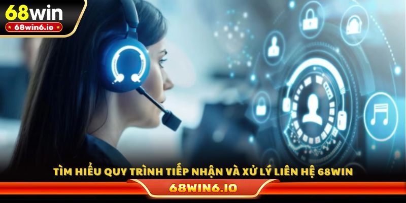 Tìm hiểu quy trình tiếp nhận và xử lý liên hệ 68WIN