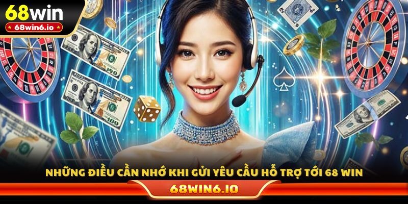 Những điều cần nhớ khi gửi yêu cầu hỗ trợ tới 68 WIN