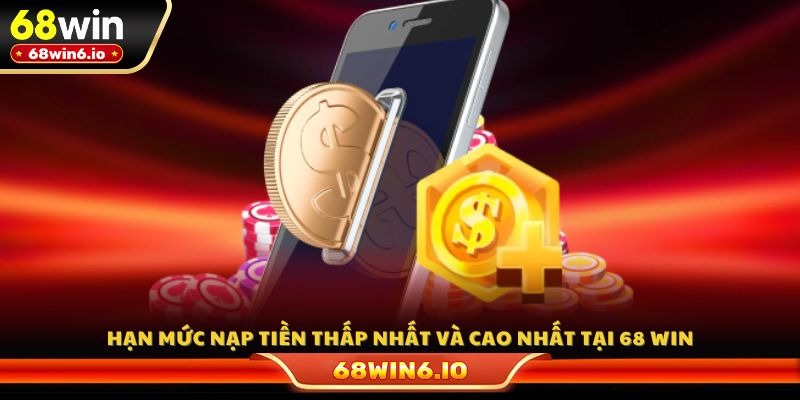 Hạn mức nạp tiền thấp nhất và cao nhất tại 68 WIN