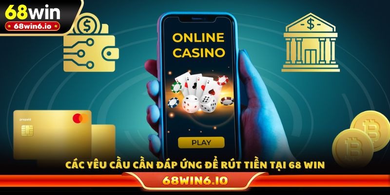 Các yêu cầu cần đáp ứng để rút tiền tại 68 WIN
