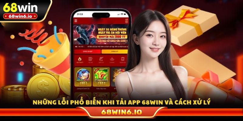 Những lỗi phổ biến khi tải app 68WIN và cách xử lý