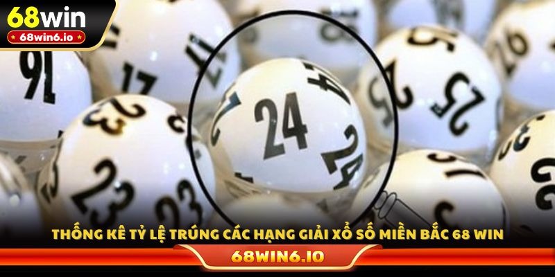 Thống kê tỷ lệ trúng các hạng giải xổ số miền Bắc 68 WIN